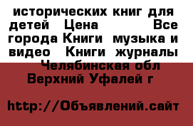 12 исторических книг для детей › Цена ­ 2 000 - Все города Книги, музыка и видео » Книги, журналы   . Челябинская обл.,Верхний Уфалей г.